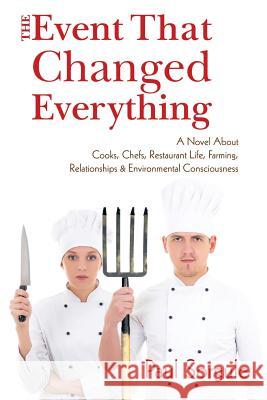 The Event That Changed Everything: A Novel About Cooks, Chef's, Restaurant Life, Farming, Relationships and Environmental Consciousness Sorgule, Paul 9781491755105 iUniverse