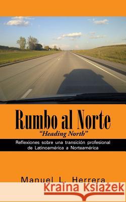 Rumbo al Norte: Reflexiones sobre una transición profesional de Latinoamérica a Norteamérica Herrera, Manuel L. 9781491755112