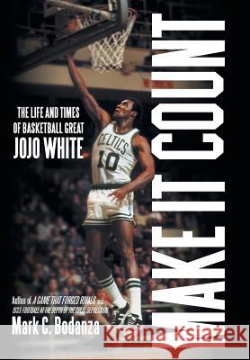 Make It Count: The Life and Times of Basketball Great JoJo White Bodanza, Mark C. 9781491755938 iUniverse