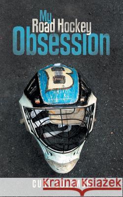 My Road Hockey Obsession Curt Solomon 9781491756201 iUniverse