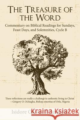 The Treasure of the Word: Commentary on Biblical Readings for Sundays, Feast Days, and Solemnities, Cycle B Isidore Okwudili Igwegbe 9781491756317 iUniverse