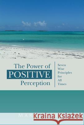 The Power of Positive Perception: Seven Wise Principles for All Times Marci King 9781491756577