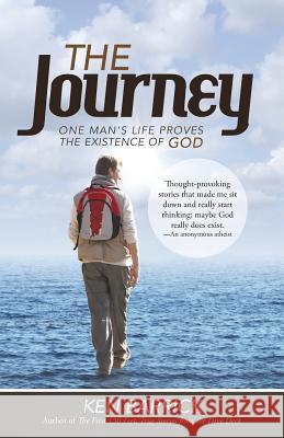 The Journey: One Man's Life Proves the Existence of God Ken Barrick 9781491757765