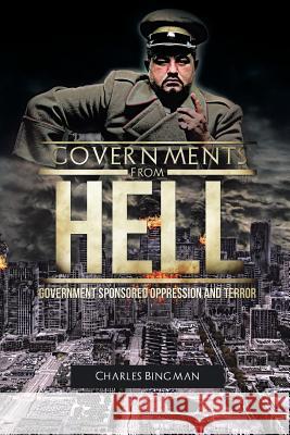 Governments From Hell: Government Sponsored Oppression and Terror Bingman, Charles 9781491758250