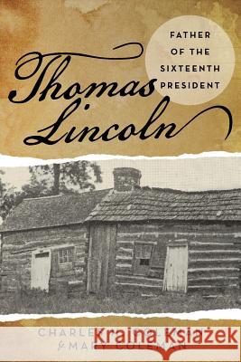 Thomas Lincoln: Father of the Sixteenth President Charles H. Coleman Mary Coleman 9781491759288 iUniverse