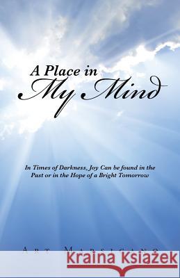 A Place in My Mind: In Times of Darkness, Joy Can be found in the Past or in the Hope of a Bright Tomorrow Marsicano, Art 9781491760154 iUniverse