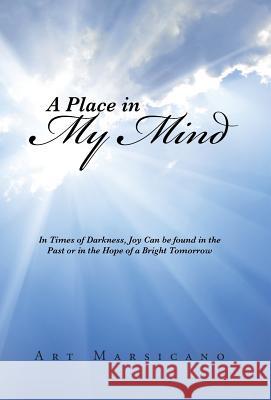 A Place in My Mind: In Times of Darkness, Joy Can be found in the Past or in the Hope of a Bright Tomorrow Marsicano, Art 9781491760178 iUniverse
