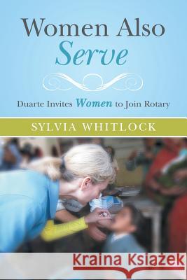 Women Also Serve: Duarte Invites Women to Join Rotary Whitlock, Sylvia 9781491760598