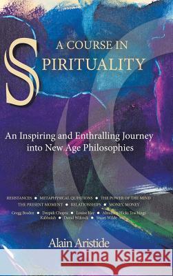 A Course in Spirituality: An Inspiring and Enthralling Journey into New Age Philosophies Aristide, Alain 9781491760697