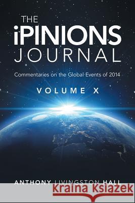 The iPINIONS Journal: Commentaries on the Global Events of 2014-Volume X Hall, Anthony Livingston 9781491761113 iUniverse