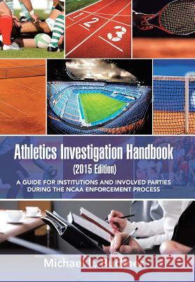 Athletics Investigation Handbook (2015 Edition): A Guide for Institutions and Involved Parties During the NCAA Enforcement Process Michael L. Buckner 9781491761212