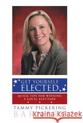 Get Yourself Elected: Quick Tips for Winning a Local Election Tammy Pickering Barnett 9781491761892 iUniverse