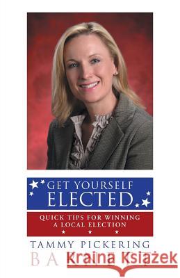 Get Yourself Elected: Quick Tips for Winning a Local Election Tammy Pickering Barnett 9781491761908 iUniverse