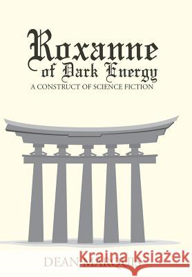 Roxanne of Dark Energy: A Construct of Science Fiction Dean Marquis 9781491762387 iUniverse