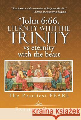 *John 6: 66, Eternity with The TRINITY vs eternity with the beast: The Pearliest PEARL Father Yours 9781491762554