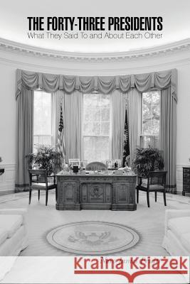 The Forty-Three Presidents: What They Said To and About Each Other Pruitt, Nero James 9781491763094 iUniverse