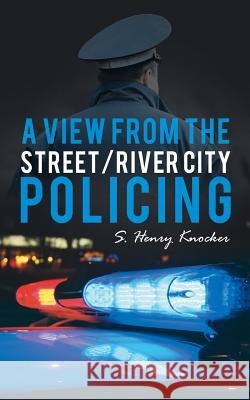 A View from the Street/River City Policing S. Henry Knocker 9781491763209 iUniverse