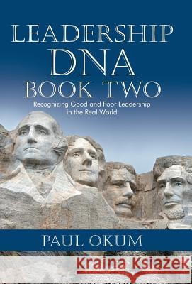 Leadership DNA, Book Two: Recognizing Good and Poor Leadership in the Real World Paul Okum 9781491764077 iUniverse