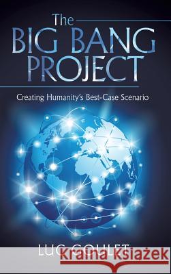 The Big Bang Project: Creating Humanity's Best-Case Scenario Luc Goulet 9781491764442 True Directions