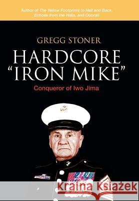 Hardcore Iron Mike: Conqueror of Iwo Jima Stoner, Gregg 9781491765081 iUniverse