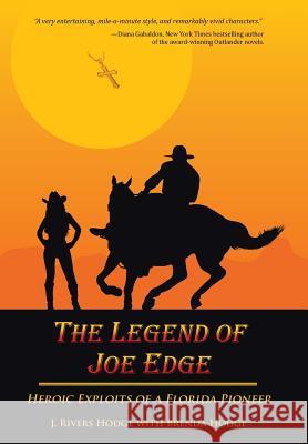 The Legend of Joe Edge: Heroic Exploits of a Florida Pioneer J. Rivers Hodge Brenda Hodge 9781491765333