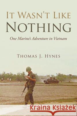 It Wasn't Like Nothing: One Marine's Adventure in Vietnam Thomas J. Hynes 9781491765791 iUniverse