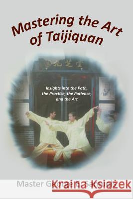 Mastering the Art of Taijiquan: Insights into the Path, the Practice, the Patience, and the Art Samuels, Master George E. 9781491765845 iUniverse
