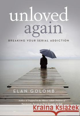 Unloved Again: Breaking Your Serial Addiction Elan Golomb 9781491765975 True Directions