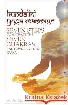 Kundalini Yoga Massage: Seven Steps to Activate the Seven Chakras and Power People's Prana Dr Gita Kalipershad-Jethalal 9781491766071 iUniverse