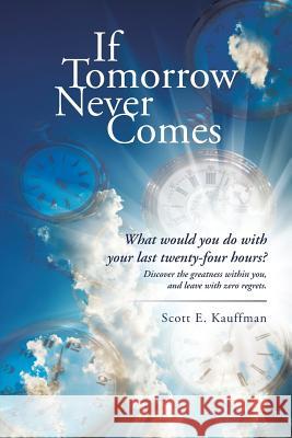 If Tomorrow Never Comes: What would you do with your last twenty-four hours? Kauffman, Scott E. 9781491766354