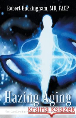 Hazing Aging: How Capillary Endothelia Control Inflammation and Aging MD Facp Buckingham, Robert   9781491766729