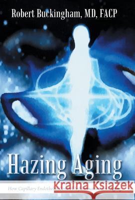 Hazing Aging: How Capillary Endothelia Control Inflammation and Aging MD Facp Buckingham, Robert   9781491766736