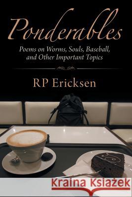 Ponderables: Poems on Worms, Souls, Baseball, and Other Important Topics Rp Ericksen 9781491766859