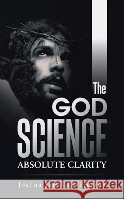 The God Science: Absolute Clarity Joshua Jamil Livingston 9781491767153 iUniverse