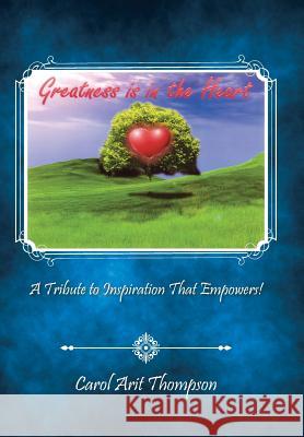 Greatness is in the Heart: A Tribute to Inspiration That Empowers! Thompson, Carol Arit 9781491767733