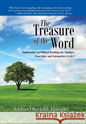 The Treasure of the Word: Commentary on Biblical Readings for Sundays, Feast Days, and Solemnities, Cycle C Isidore Okwudili Igwegbe 9781491767993 iUniverse