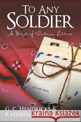 To Any Soldier: A Novel of Vietnam Letters G. C. Hendricks Kathryn Watson Quigg 9781491768730