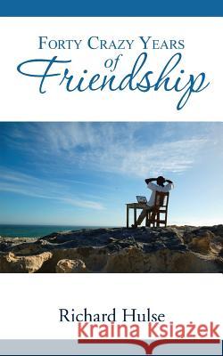 Forty Crazy Years of Friendship Richard Hulse 9781491770375