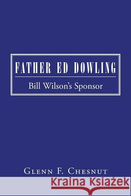 Father Ed Dowling: Bill Wilson's Sponsor Glenn F. Chesnut 9781491770856