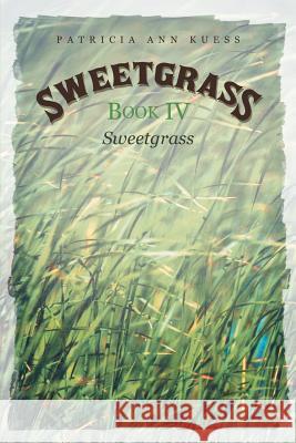 Sweetgrass: Book IV: Sweetgrass Patricia Ann Kuess 9781491770948 iUniverse