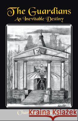 The Guardians: An Inevitable Destiny Charlotte Dancisin 9781491771204 iUniverse