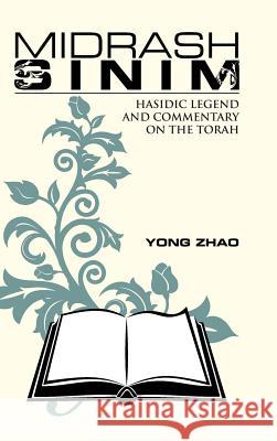Midrash Sinim: Hasidic Legend and Commentary on the Torah Yong Zhao 9781491771211