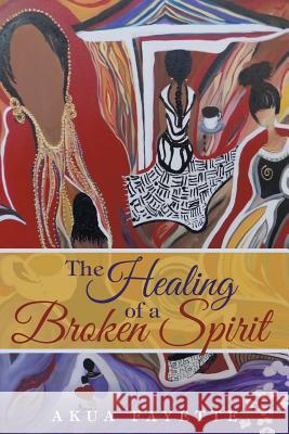 The Healing of a Broken Spirit Akua Fayette 9781491772195