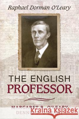 The English Professor: Raphael Dorman O'Leary Margaret R O'Leary, Dennis S O'Leary 9781491772744 iUniverse