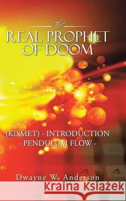 The REAL PROPHET of DOOM (KISMET) - INTRODUCTION - PENDULUM FLOW - Anderson, Dwayne W. 9781491773116 iUniverse