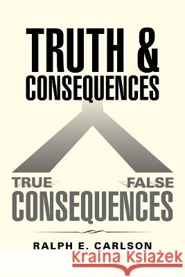 Truth and Consequences Ralph E. Carlson 9781491773185