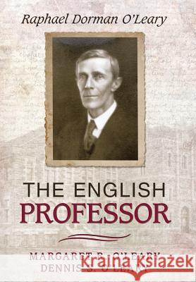 The English Professor: Raphael Dorman O'Leary Margaret R O'Leary, Dennis S O'Leary 9781491773307 iUniverse