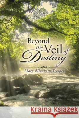 Beyond the Veil of Destiny Mary Elizabeth Trosper 9781491773833