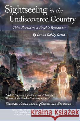 Sightseeing in the Undiscovered Country: Tales Retold by a Psychic Bystander(TM) Green, Louisa Oakley 9781491774175 iUniverse