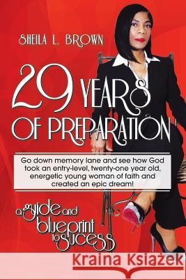 29 Years of Preparation: A Guide and Blueprint to Success Sheila L. Brown 9781491774335 iUniverse
